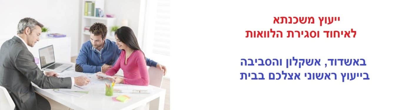 ייעוץ משכנתא לאיחוד וסגירת הלוואות באשדוד ואשקלון